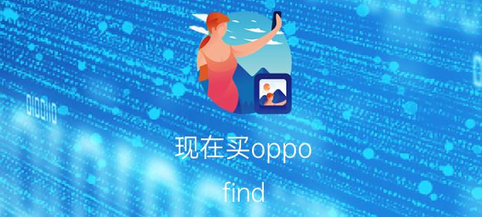 现在买oppo find x 3过时吗 oppo find x3屏幕比上一代会有升级吗？